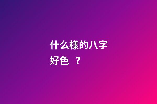 什么樣的八字好色？